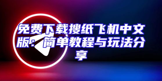免费下载搜纸飞机中文版：简单教程与玩法分享