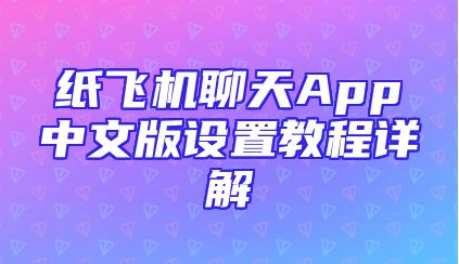 纸飞机聊天App中文版设置教程详解