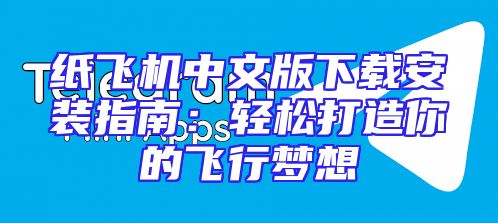纸飞机中文版下载安装指南：轻松打造你的飞行梦想
