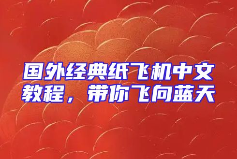 国外经典纸飞机中文教程，带你飞向蓝天