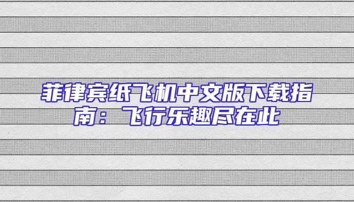 菲律宾纸飞机中文版下载指南：飞行乐趣尽在此