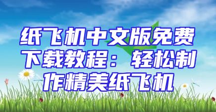 纸飞机中文版免费下载教程：轻松制作精美纸飞机