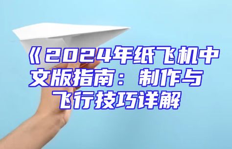 《2024年纸飞机中文版指南：制作与飞行技巧详解