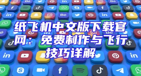 纸飞机中文版下载官网：免费制作与飞行技巧详解