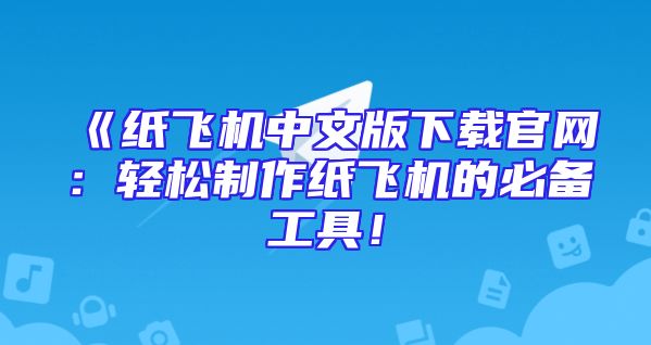 《纸飞机中文版下载官网：轻松制作纸飞机的必备工具！