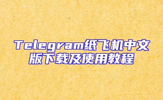 Telegram纸飞机中文版下载及使用教程