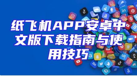 纸飞机APP安卓中文版下载指南与使用技巧