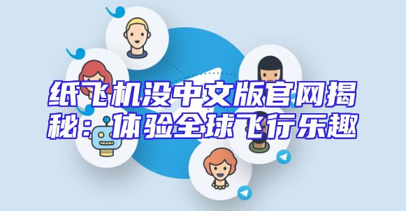 纸飞机没中文版官网揭秘：体验全球飞行乐趣