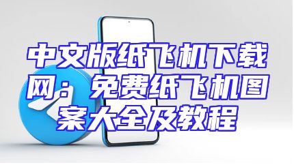 中文版纸飞机下载网：免费纸飞机图案大全及教程