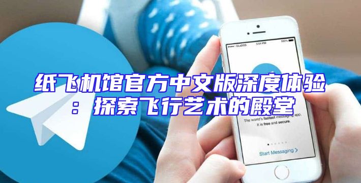 纸飞机馆官方中文版深度体验：探索飞行艺术的殿堂
