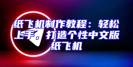 纸飞机制作教程：轻松上手，打造个性中文版纸飞机