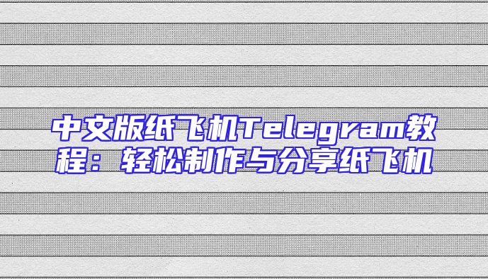 中文版纸飞机Telegram教程：轻松制作与分享纸飞机