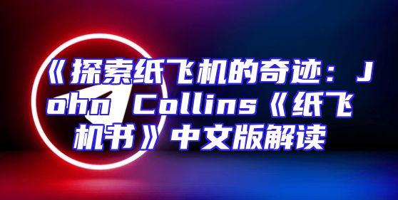 《探索纸飞机的奇迹：John Collins《纸飞机书》中文版解读