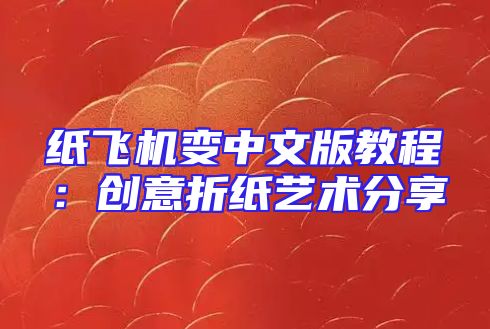 纸飞机变中文版教程：创意折纸艺术分享