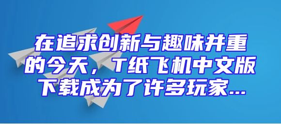 在追求创新与趣味并重的今天，T纸飞机中文版下载成为了许多玩家...
