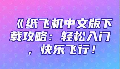 《纸飞机中文版下载攻略：轻松入门，快乐飞行！