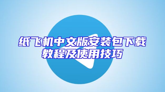 纸飞机中文版安装包下载教程及使用技巧
