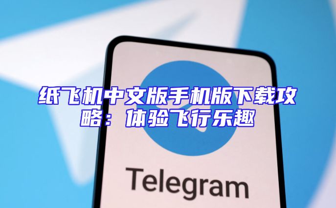 纸飞机中文版手机版下载攻略：体验飞行乐趣