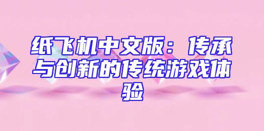 纸飞机中文版：传承与创新的传统游戏体验