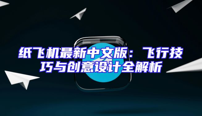 纸飞机最新中文版：飞行技巧与创意设计全解析