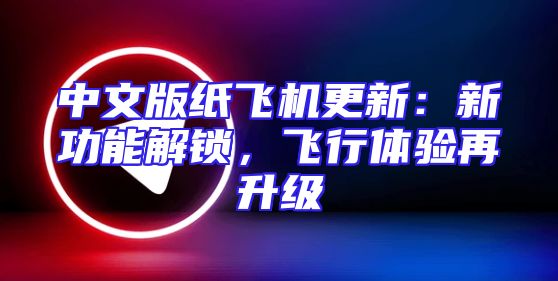 中文版纸飞机更新：新功能解锁，飞行体验再升级