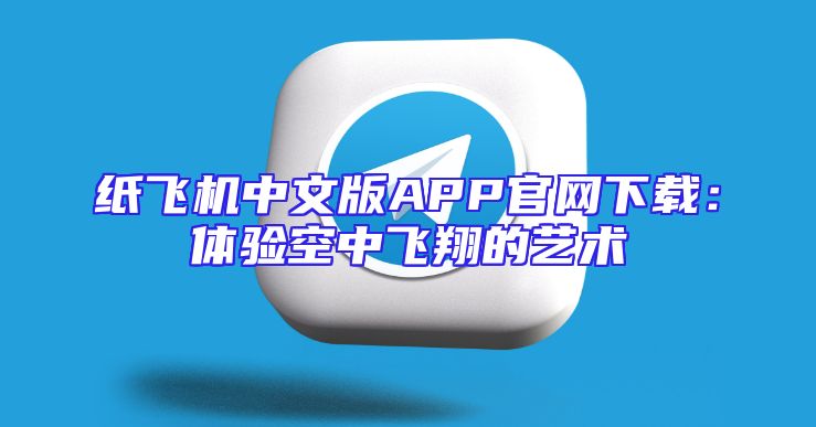 纸飞机中文版APP官网下载：体验空中飞翔的艺术