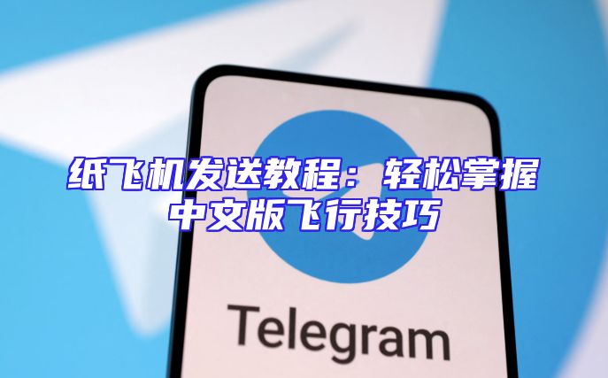纸飞机发送教程：轻松掌握中文版飞行技巧