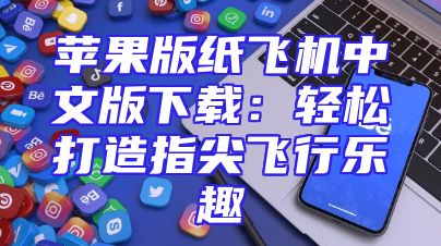 苹果版纸飞机中文版下载：轻松打造指尖飞行乐趣