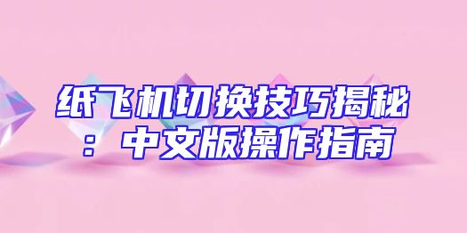 纸飞机切换技巧揭秘：中文版操作指南