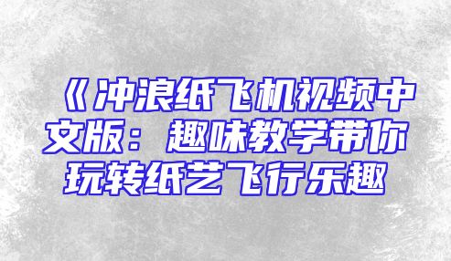 《冲浪纸飞机视频中文版：趣味教学带你玩转纸艺飞行乐趣