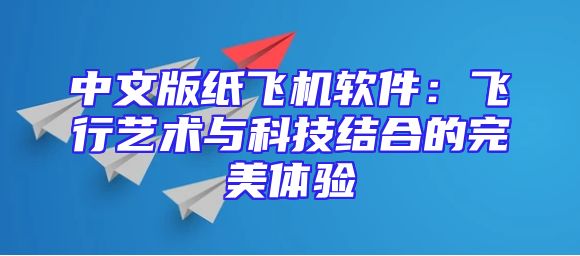 中文版纸飞机软件：飞行艺术与科技结合的完美体验
