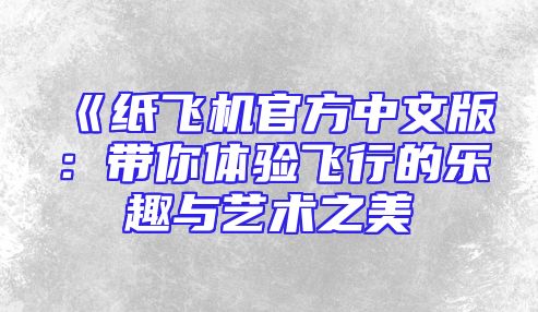 《纸飞机官方中文版：带你体验飞行的乐趣与艺术之美