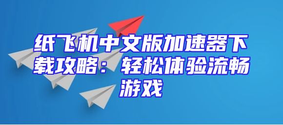 纸飞机中文版加速器下载攻略：轻松体验流畅游戏