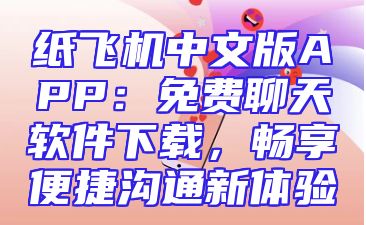 纸飞机中文版APP：免费聊天软件下载，畅享便捷沟通新体验
