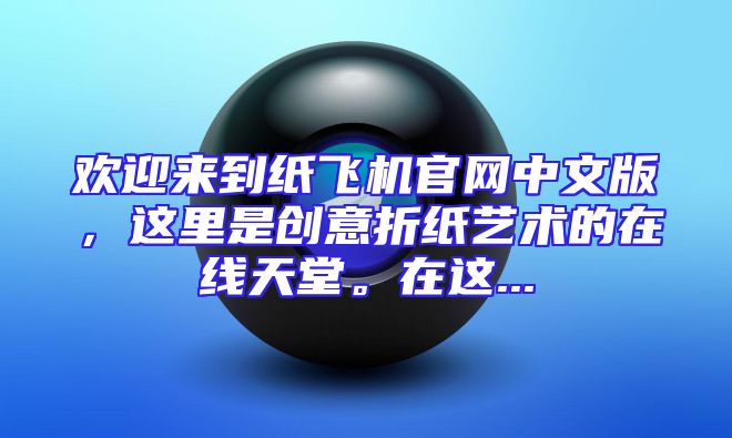 欢迎来到纸飞机官网中文版，这里是创意折纸艺术的在线天堂。在这...
