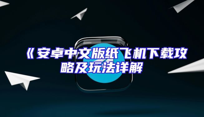 《安卓中文版纸飞机下载攻略及玩法详解