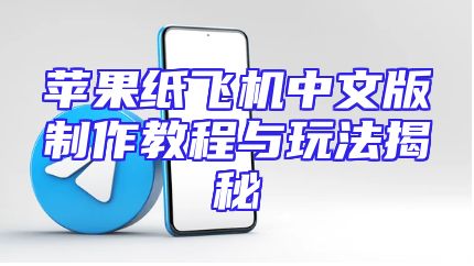 苹果纸飞机中文版制作教程与玩法揭秘