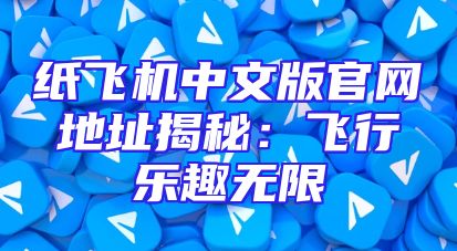 纸飞机中文版官网地址揭秘：飞行乐趣无限