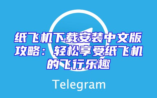 纸飞机下载安装中文版攻略：轻松享受纸飞机的飞行乐趣