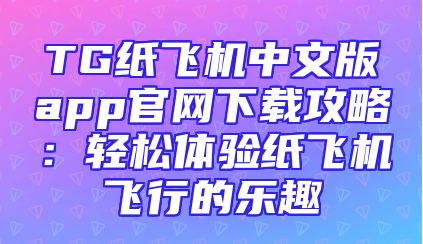 TG纸飞机中文版app官网下载攻略：轻松体验纸飞机飞行的乐趣