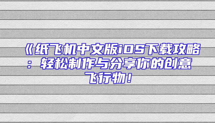 《纸飞机中文版iOS下载攻略：轻松制作与分享你的创意飞行物！