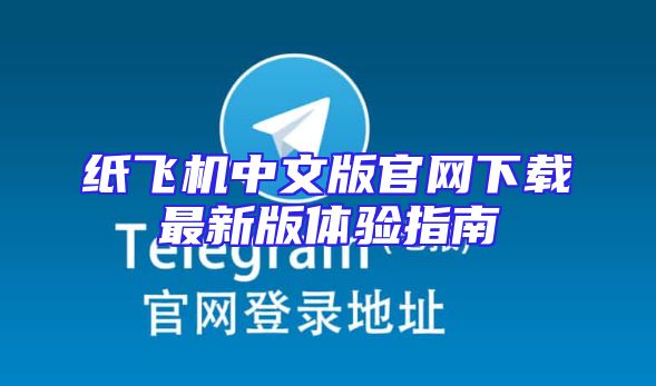 纸飞机中文版官网下载最新版体验指南