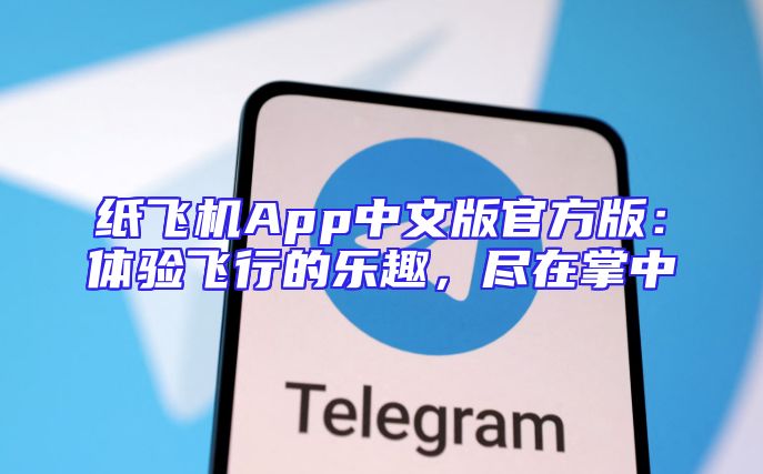 纸飞机App中文版官方版：体验飞行的乐趣，尽在掌中