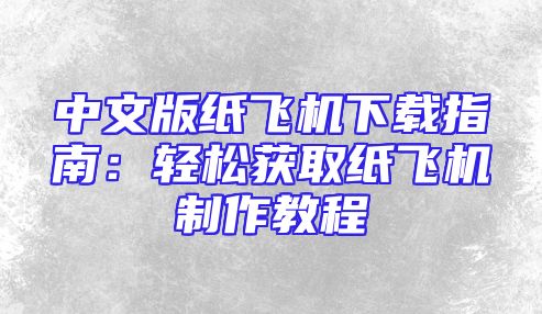 中文版纸飞机下载指南：轻松获取纸飞机制作教程