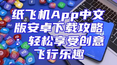 纸飞机App中文版安卓下载攻略：轻松享受创意飞行乐趣