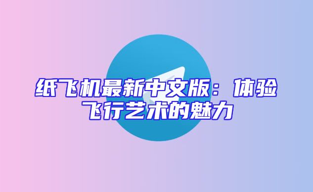 纸飞机最新中文版：体验飞行艺术的魅力