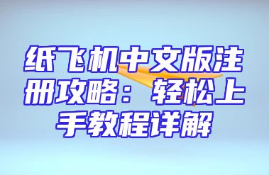 纸飞机中文版注册攻略：轻松上手教程详解