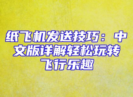 纸飞机发送技巧：中文版详解轻松玩转飞行乐趣