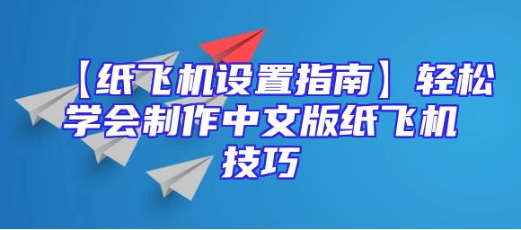 【纸飞机设置指南】轻松学会制作中文版纸飞机技巧