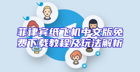 菲律宾纸飞机中文版免费下载教程及玩法解析
